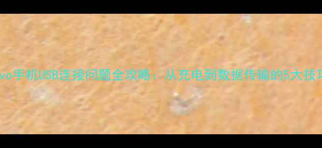 图片 📱vivo手机USB连接问题全攻略：从充电到数据传输的5大技巧🔋1