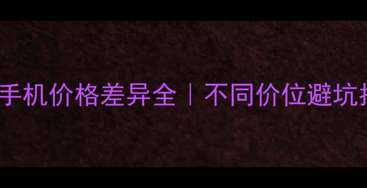 vivo手机价格差异全不同价位避坑指南