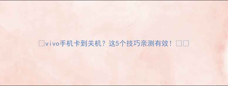 图片 📱vivo手机卡到关机？这5个技巧亲测有效！🔥💡
