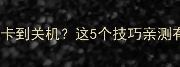 vivo手机卡到关机这5个技巧亲测有效