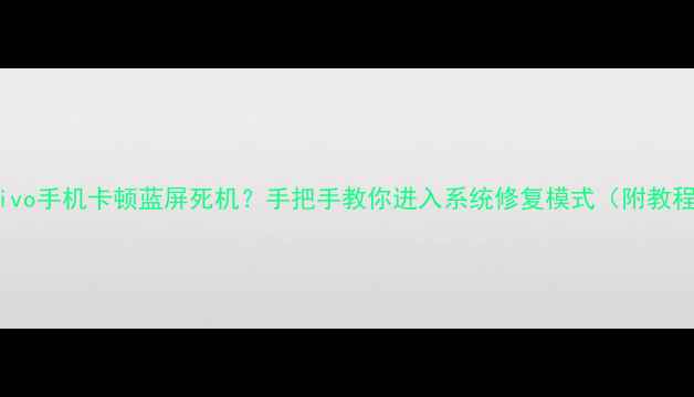 图片 📱vivo手机卡顿蓝屏死机？手把手教你进入系统修复模式（附教程）1