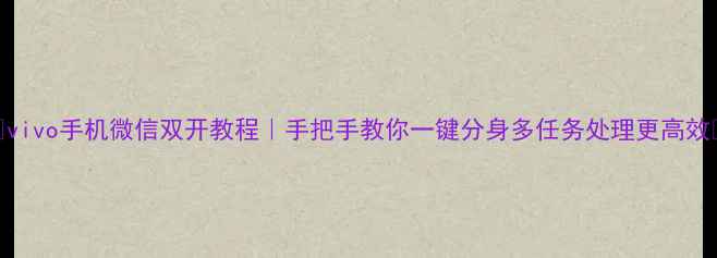 图片 📱vivo手机微信双开教程｜手把手教你一键分身多任务处理更高效📱