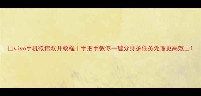 图片 📱vivo手机微信双开教程｜手把手教你一键分身多任务处理更高效📱1
