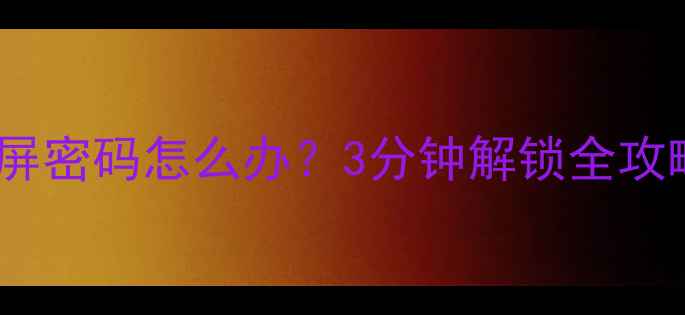 vivo手机忘记锁屏密码怎么办3分钟解锁全攻略附安全指南