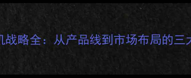 vivo手机战略全从产品线到市场布局的三大核心方向