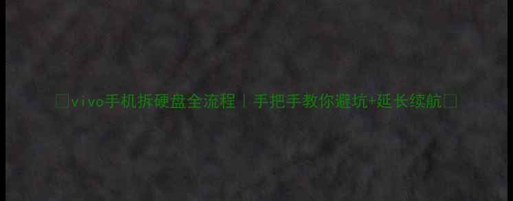 vivo手机拆硬盘全流程手把手教你避坑延长续航