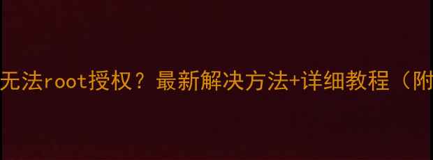图片 📱vivo手机无法root授权？最新解决方法+详细教程（附避坑指南）