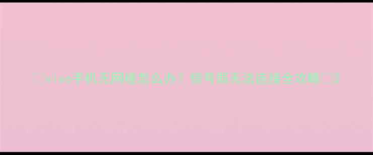 vivo手机无网络怎么办信号弱无法连接全攻略