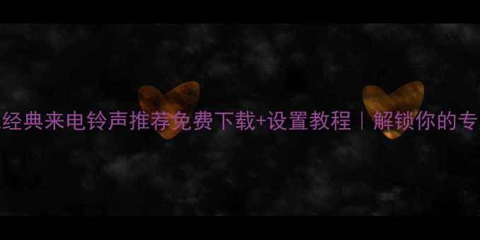 vivo手机经典来电铃声推荐免费下载设置教程解锁你的专属铃声库