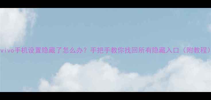 vivo手机设置隐藏了怎么办手把手教你找回所有隐藏入口附教程