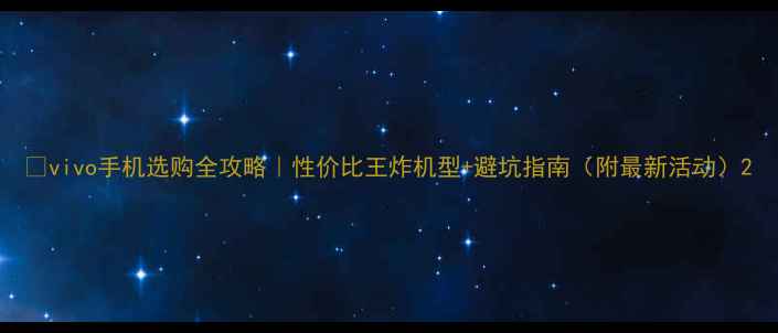 图片 📱vivo手机选购全攻略｜性价比王炸机型+避坑指南（附最新活动）2