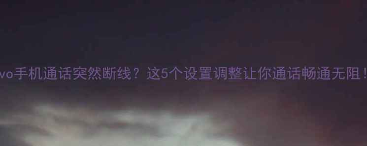图片 📱vivo手机通话突然断线？这5个设置调整让你通话畅通无阻！📱1