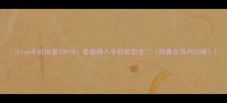 vivo手机销量TOP10最值得入手的机型全附真实用户口碑