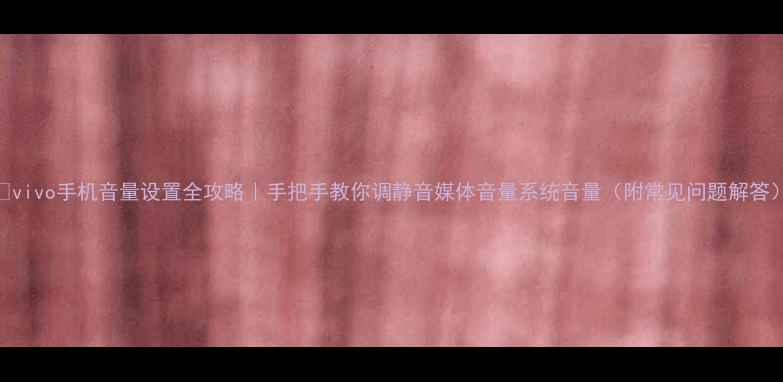 图片 📱vivo手机音量设置全攻略｜手把手教你调静音媒体音量系统音量（附常见问题解答）