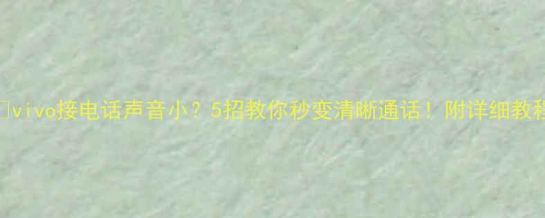 图片 📱vivo接电话声音小？5招教你秒变清晰通话！附详细教程