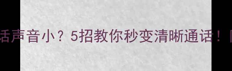 图片 📱vivo接电话声音小？5招教你秒变清晰通话！附详细教程2