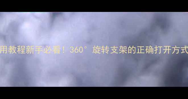 vivo支架使用教程新手必看360旋转支架的正确打开方式5大隐藏功能