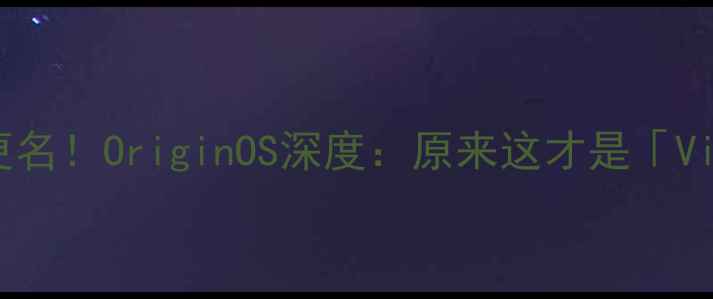 图片 📱vivo新系统正式更名！OriginOS深度：原来这才是「VivoUI」的真正形态2