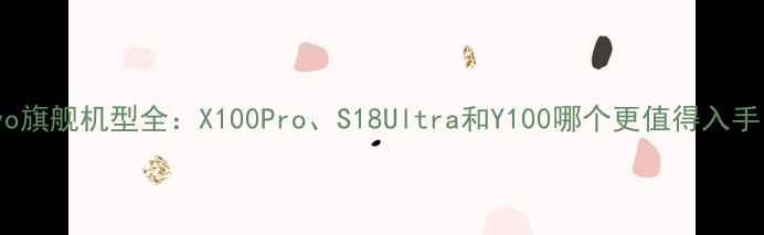 vivo旗舰机型全X100ProS18Ultra和Y100哪个更值得入手