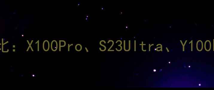 图片 📱vivo最新版本对比：X100Pro、S23Ultra、Y100哪个更值得买？🔥2