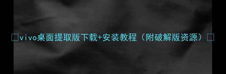 vivo桌面提取版下载安装教程附破解版资源