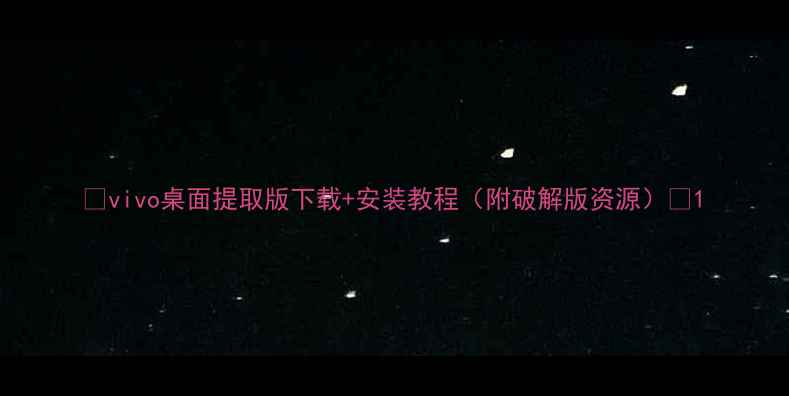 图片 📱vivo桌面提取版下载+安装教程（附破解版资源）🔥1