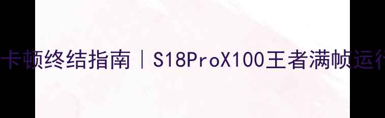 vivo游戏卡顿终结指南S18ProX100王者满帧运行全攻略