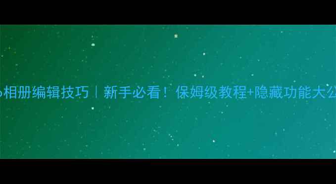 vivo相册编辑技巧新手必看保姆级教程隐藏功能大公开
