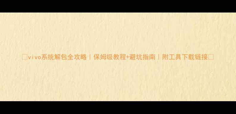 vivo系统解包全攻略保姆级教程避坑指南附工具下载链接