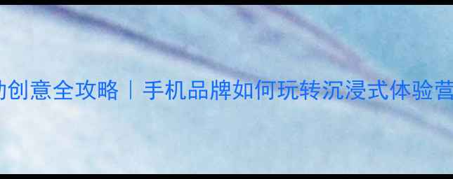 vivo线下活动创意全攻略手机品牌如何玩转沉浸式体验营销附案例
