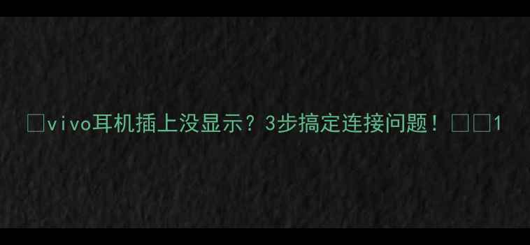 图片 📱vivo耳机插上没显示？3步搞定连接问题！🎧📱1