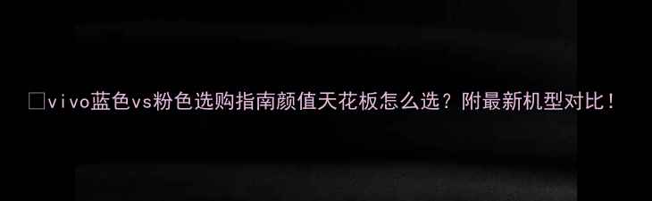 图片 📱vivo蓝色vs粉色选购指南颜值天花板怎么选？附最新机型对比！
