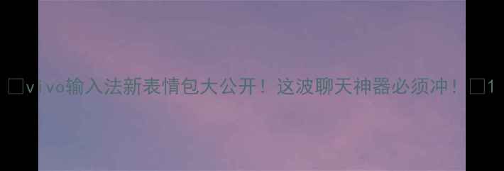 vivo输入法新表情包大公开这波聊天神器必须冲