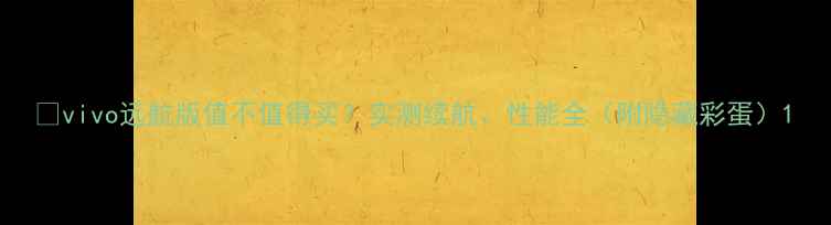 图片 📱vivo远航版值不值得买？实测续航、性能全（附隐藏彩蛋）1