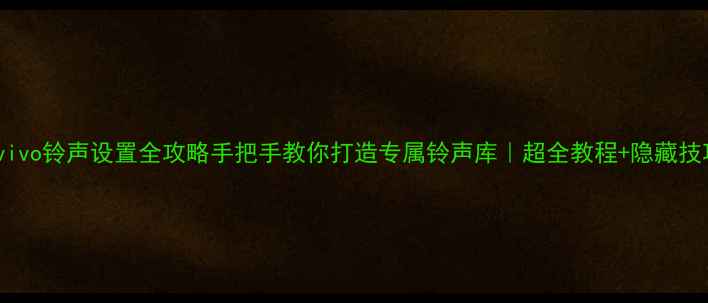 图片 📱vivo铃声设置全攻略手把手教你打造专属铃声库｜超全教程+隐藏技巧2