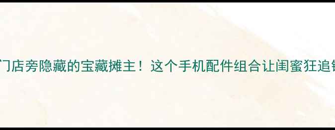 vivo门店旁隐藏的宝藏摊主这个手机配件组合让闺蜜狂追链接