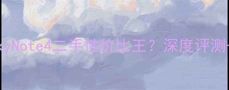 三星GalaxyNote4二手性价比王深度评测选购指南全