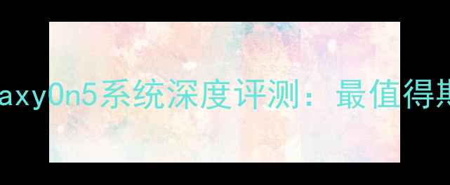 三星GalaxyOn5系统深度评测最值得期待的功能