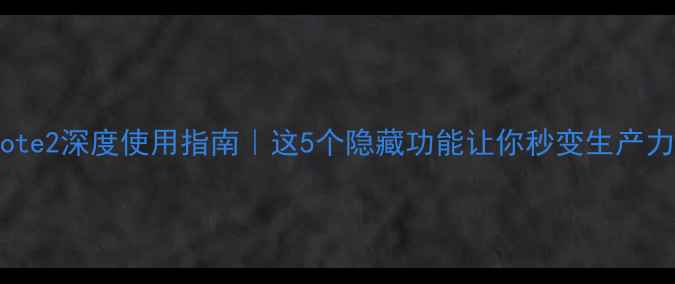 三星Note2深度使用指南这5个隐藏功能让你秒变生产力神器