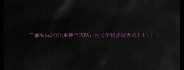 图片 📱三星Note3电池更换全攻略：型号价格步骤大公开！💰🔋1