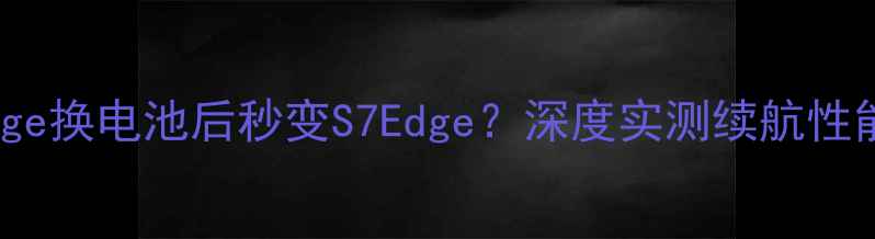 图片 📱三星S6Edge换电池后秒变S7Edge？深度实测续航性能对比！💥1