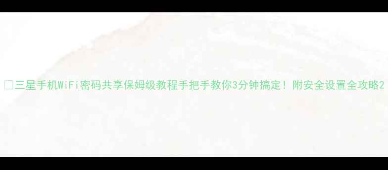 图片 📱三星手机WiFi密码共享保姆级教程手把手教你3分钟搞定！附安全设置全攻略2