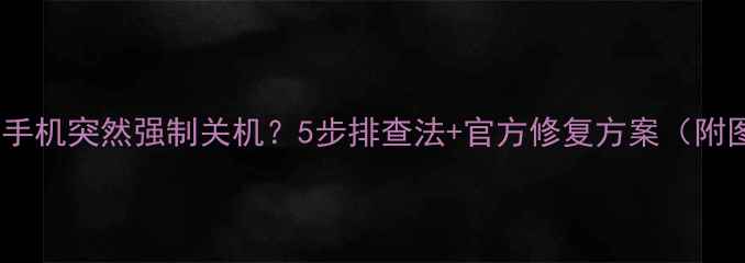 图片 📱三星手机突然强制关机？5步排查法+官方修复方案（附图解）2