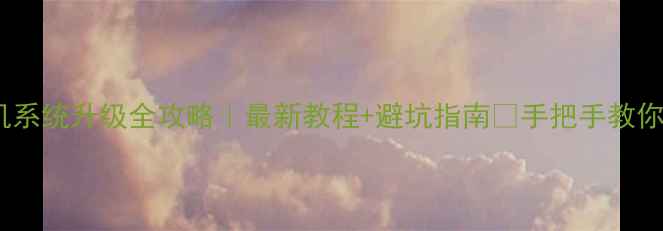 图片 📱三星手机系统升级全攻略｜最新教程+避坑指南✅手把手教你0失误更新