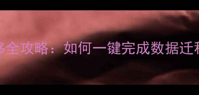 图片 📱三星手机系统迁移全攻略：如何一键完成数据迁移？附详细操作步骤
