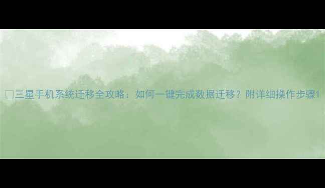 图片 📱三星手机系统迁移全攻略：如何一键完成数据迁移？附详细操作步骤1