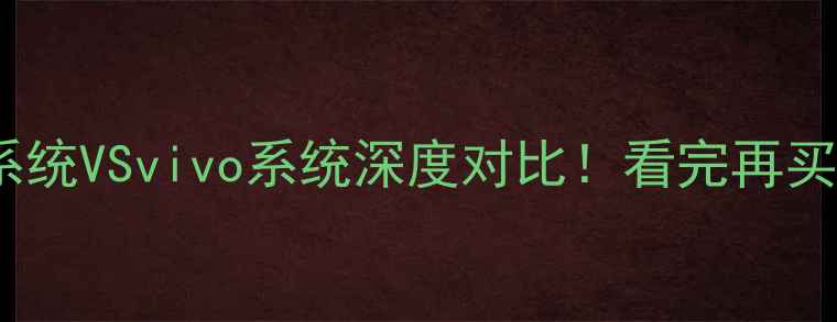 三星系统VSvivo系统深度对比看完再买不踩坑
