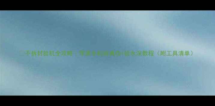 不拆封验机全攻略苹果手机验真伪验水深教程附工具清单