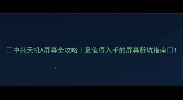 图片 📱中兴天机A屏幕全攻略｜最值得入手的屏幕避坑指南🔧1