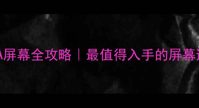 中兴天机A屏幕全攻略最值得入手的屏幕避坑指南